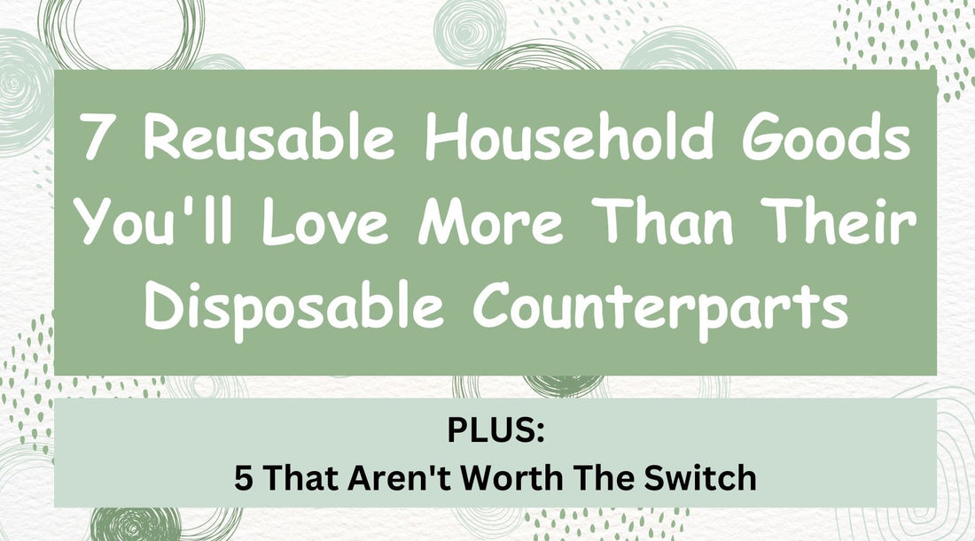 Top 7 Reusable Household Goods You'll Love More Than Their Disposable Counterparts in 2023 (PLUS 5 That Aren't Worth The Switch)