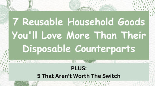 Top 7 Reusable Household Goods You'll Love More Than Their Disposable Counterparts in 2023 (PLUS 5 That Aren't Worth The Switch)